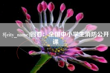 泰州回看：全国中小学生消防公开课