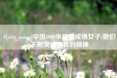 泰州中国5000米最好成绩女子-她们不断突破自我的精神