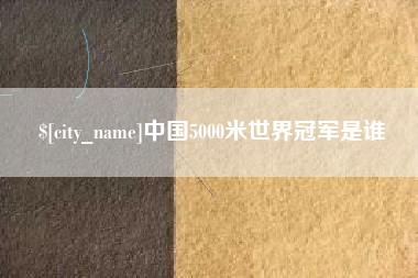 泰州中国5000米世界冠军是谁