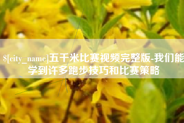 泰州五千米比赛视频完整版-我们能学到许多跑步技巧和比赛策略