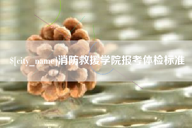 泰州消防救援学院报考体检标准