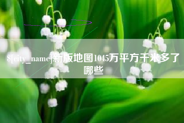 泰州新版地图1045万平方千米多了哪些