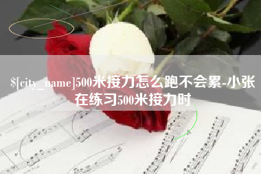 泰州500米接力怎么跑不会累-小张在练习500米接力时