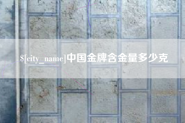 泰州中国金牌含金量多少克