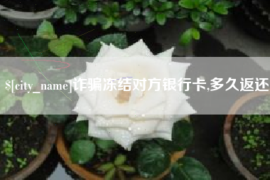 泰州诈骗冻结对方银行卡,多久返还
