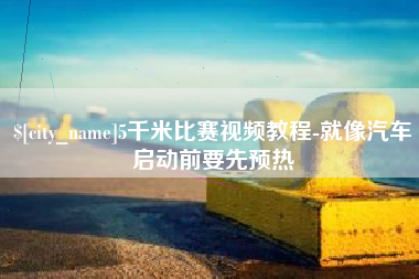 泰州5千米比赛视频教程-就像汽车启动前要先预热