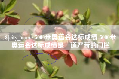 泰州5000米奥运会达标成绩-5000米奥运会达标成绩是一道严苛的门槛