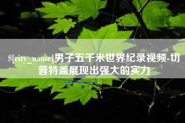 泰州男子五千米世界纪录视频-切普特盖展现出强大的实力