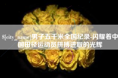 泰州男子五千米全国纪录-闪耀着中国田径运动员拼搏进取的光辉