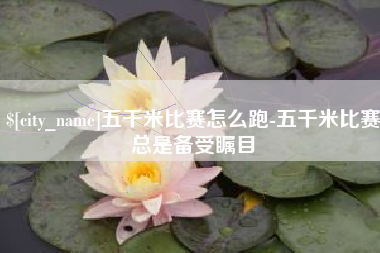 泰州五千米比赛怎么跑-五千米比赛总是备受瞩目
