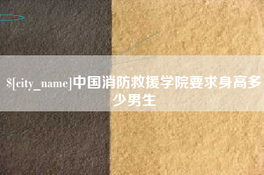 泰州中国消防救援学院要求身高多少男生