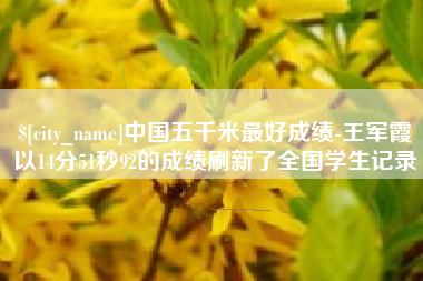 泰州中国五千米最好成绩-王军霞以14分51秒92的成绩刷新了全国学生记录
