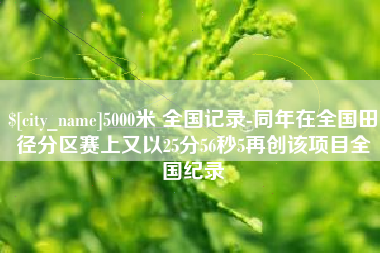 泰州5000米 全国记录-同年在全国田径分区赛上又以25分56秒5再创该项目全国纪录