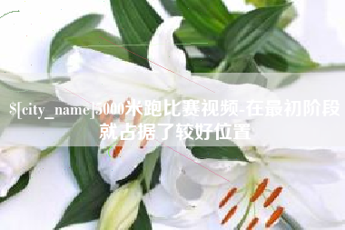 泰州5000米跑比赛视频-在最初阶段就占据了较好位置