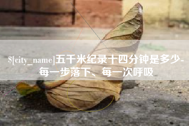 泰州五千米纪录十四分钟是多少-每一步落下、每一次呼吸