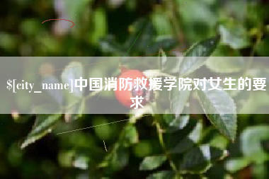 泰州中国消防救援学院对女生的要求