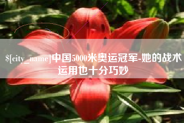 泰州中国5000米奥运冠军-她的战术运用也十分巧妙