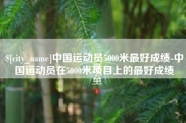 泰州中国运动员5000米最好成绩-中国运动员在5000米项目上的最好成绩