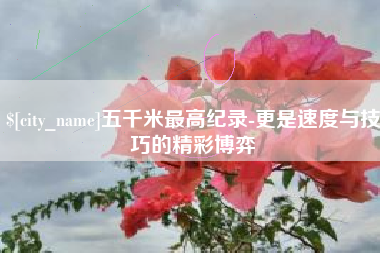泰州五千米最高纪录-更是速度与技巧的精彩博弈