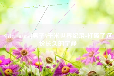 泰州男子5千米世界纪录-打破了这份长久的宁静