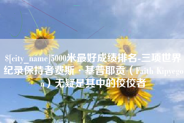 泰州5000米最好成绩排名-三项世界纪录保持者费斯·基普耶贡（Faith Kipyegon）无疑是其中的佼佼者