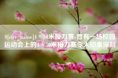 泰州4＊50米接力赛-曾有一场校园运动会上的4＊50米接力赛令人印象深刻