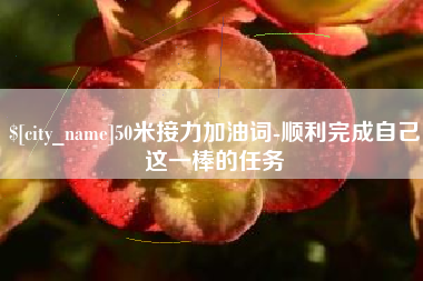 泰州50米接力加油词-顺利完成自己这一棒的任务