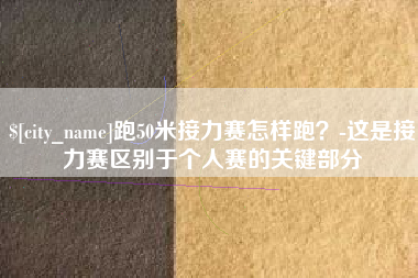 泰州跑50米接力赛怎样跑？-这是接力赛区别于个人赛的关键部分