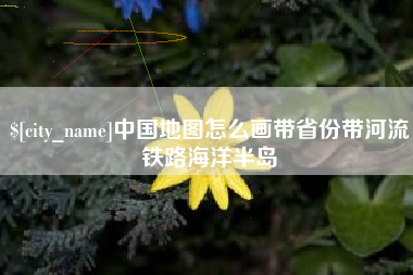 泰州中国地图怎么画带省份带河流铁路海洋半岛