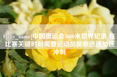 泰州中国奥运会5000米世界纪录-在比赛关键时刻需要运动员能够迅速加速冲刺
