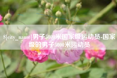 泰州男子5000米国家级运动员-国家级的男子5000米运动员