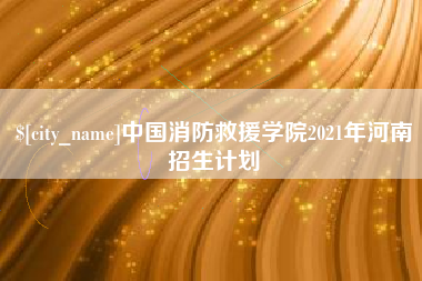 泰州中国消防救援学院2021年河南招生计划