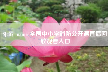 泰州全国中小学消防公开课直播回放观看入口