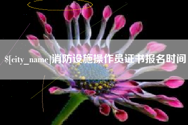 泰州消防设施操作员证书报名时间