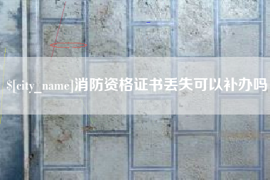 泰州消防资格证书丢失可以补办吗