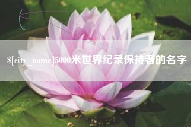 泰州5000米世界纪录保持者的名字