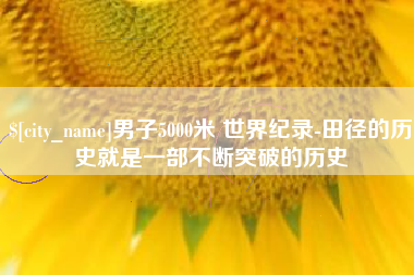 泰州男子5000米 世界纪录-田径的历史就是一部不断突破的历史