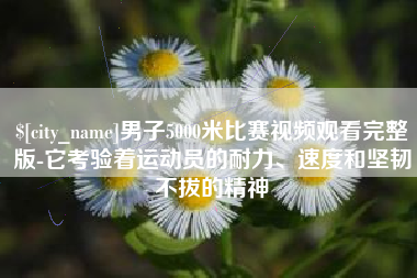 泰州男子5000米比赛视频观看完整版-它考验着运动员的耐力、速度和坚韧不拔的精神