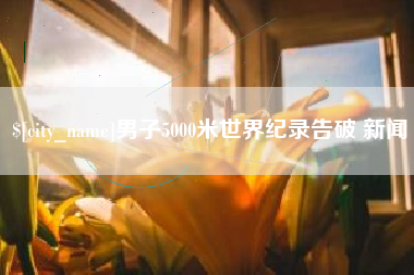 泰州男子5000米世界纪录告破 新闻