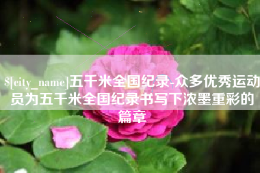 泰州五千米全国纪录-众多优秀运动员为五千米全国纪录书写下浓墨重彩的篇章