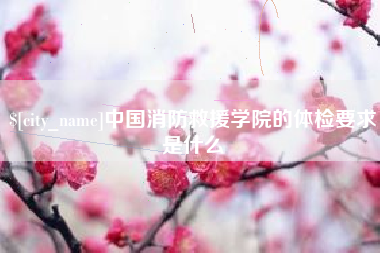 泰州中国消防救援学院的体检要求是什么