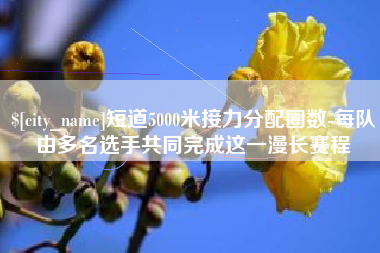 泰州短道5000米接力分配圈数-每队由多名选手共同完成这一漫长赛程