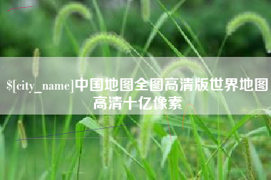 泰州中国地图全图高清版世界地图高清十亿像素