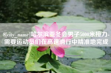 泰州哈尔滨亚冬会男子5000米接力-需要运动员们在高速滑行中精准地完成