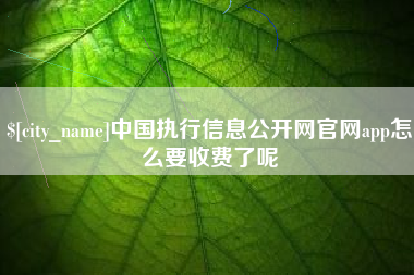 泰州中国执行信息公开网官网app怎么要收费了呢