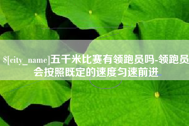 泰州五千米比赛有领跑员吗-领跑员会按照既定的速度匀速前进