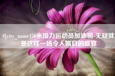 泰州50米接力运动员加油稿-无疑就是这样一场令人瞩目的盛宴