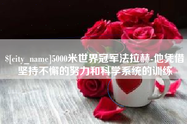 泰州5000米世界冠军法拉赫-他凭借坚持不懈的努力和科学系统的训练