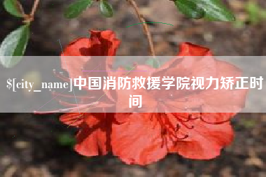 泰州中国消防救援学院视力矫正时间
