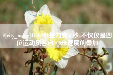 泰州4x100米接力赛56秒-不仅仅是四位运动员各自100米速度的叠加